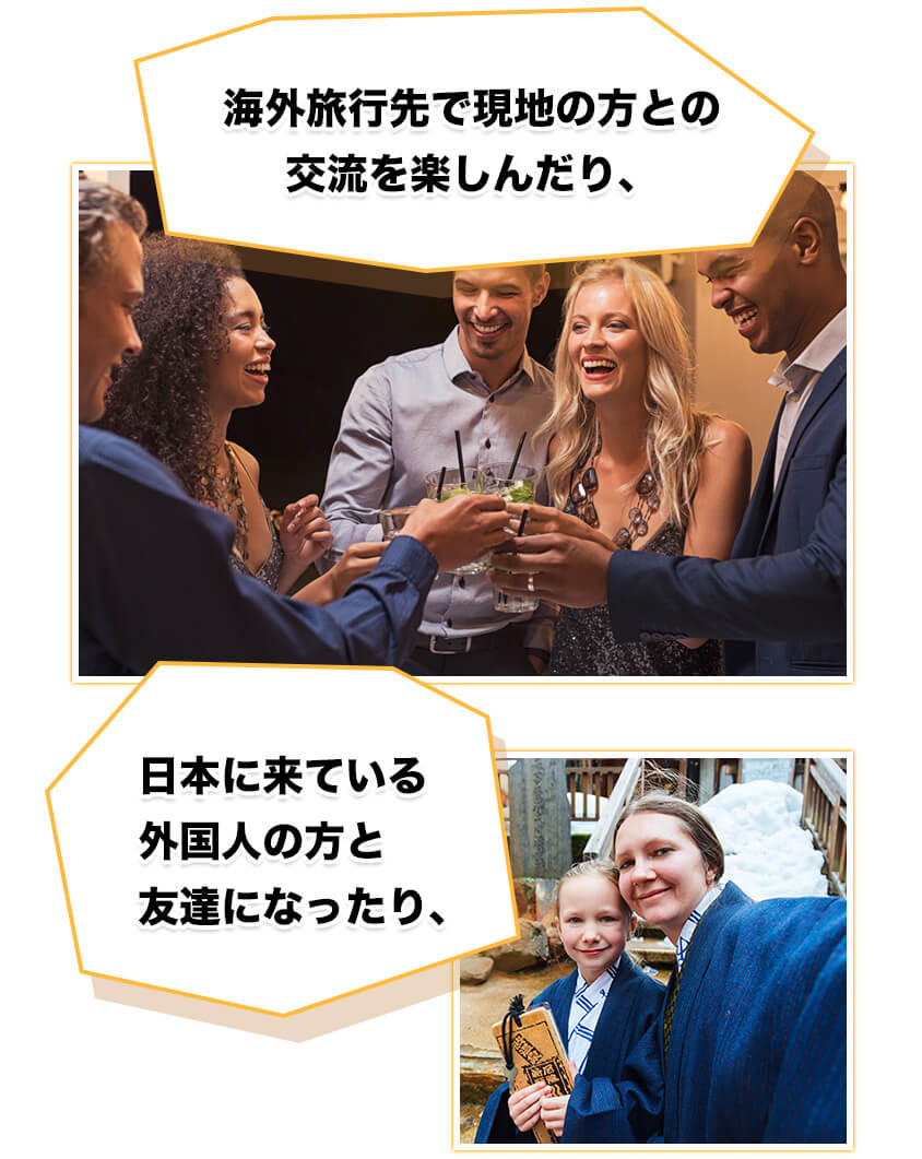 海外旅行先で現地の方との交流を楽しんだり、日本に来ている外国人の方と友達になったり、